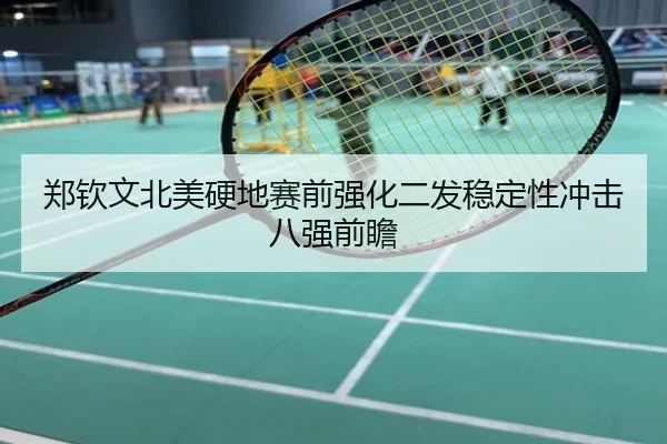 郑钦文北美硬地赛前强化二发稳定性冲击八强前瞻