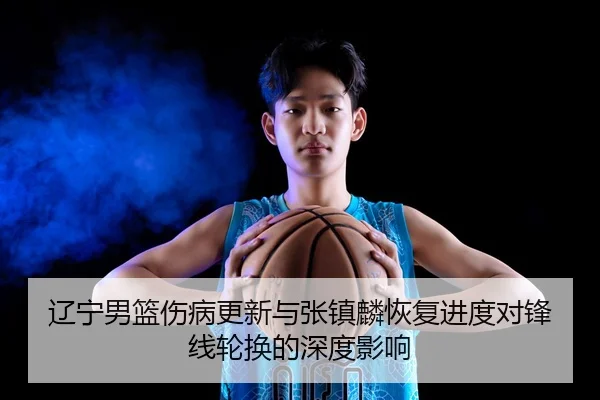 辽宁男篮伤病更新与张镇麟恢复进度对锋线轮换的深度影响