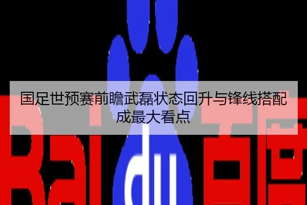 国足世预赛前瞻武磊状态回升与锋线搭配成最大看点