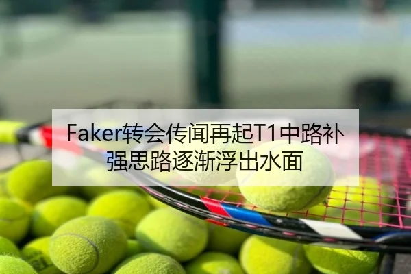 Faker转会传闻再起T1中路补强思路逐渐浮出水面